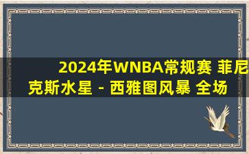 2024年WNBA常规赛 菲尼克斯水星 - 西雅图风暴 全场录像